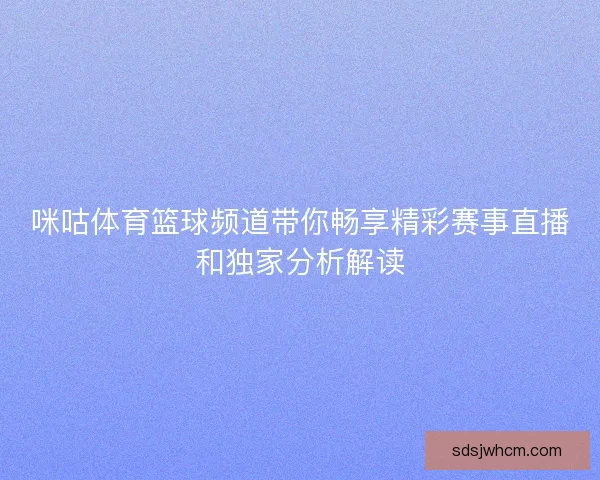 咪咕体育篮球频道带你畅享精彩赛事直播和独家分析解读