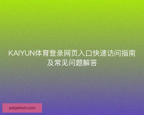 KAIYUN体育登录网页入口快速访问指南及常见问题解答
