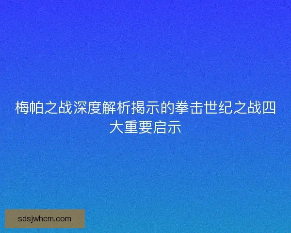梅帕之战深度解析揭示的拳击世纪之战四大重要启示