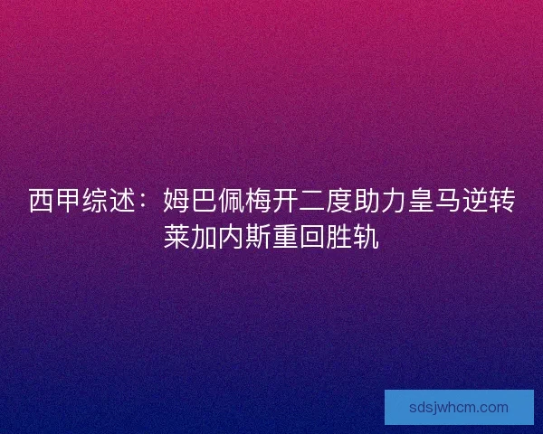西甲综述：姆巴佩梅开二度助力皇马逆转莱加内斯重回胜轨